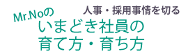 人事・採用事情を切る／Mr.NOのいまどき社員の育て方・育ち方