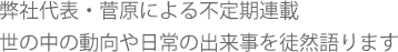 弊社代表・菅原による不定期連載。世の中の動向や日常の出来事を徒然語ります