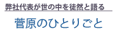 【弊社代表が世の中を徒然と語る】菅原のひとりごと