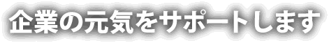 企業の元気をサポートします